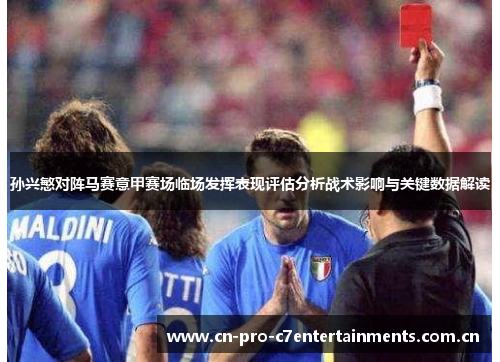孙兴慜对阵马赛意甲赛场临场发挥表现评估分析战术影响与关键数据解读 孙兴慜对阵马赛意甲赛场临场发挥表现评估分析战术影响与关键数据解读