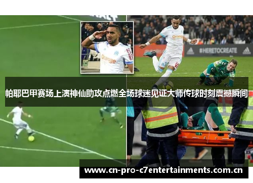 帕耶巴甲赛场上演神仙助攻点燃全场球迷见证大师传球时刻震撼瞬间 帕耶巴甲赛场上演神仙助攻点燃全场球迷见证大师传球时刻震撼瞬间