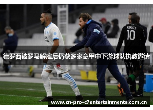 德罗西被罗马解雇后仍获多家意甲中下游球队执教邀请 德罗西被罗马解雇后仍获多家意甲中下游球队执教邀请