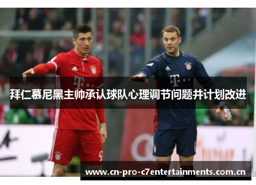拜仁慕尼黑主帅承认球队心理调节问题并计划改进 拜仁慕尼黑主帅承认球队心理调节问题并计划改进