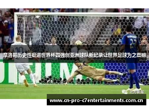 摩洛哥历史性挺进世界杯四强创亚洲球队新纪录让世界足球为之震撼