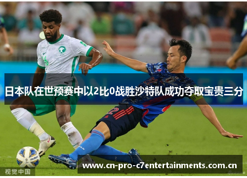 日本队在世预赛中以2比0战胜沙特队成功夺取宝贵三分 日本队在世预赛中以2比0战胜沙特队成功夺取宝贵三分